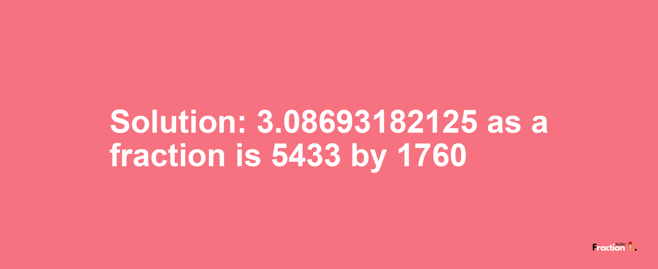 Solution:3.08693182125 as a fraction is 5433/1760